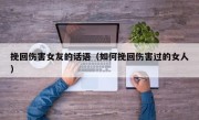 挽回伤害女友的话语（如何挽回伤害过的女人）