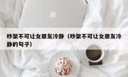 吵架不可让女朋友冷静（吵架不可让女朋友冷静的句子）
