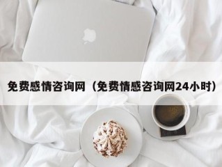 免费感情咨询网（免费情感咨询网24小时）