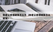 和老公感情破裂怎么办（和老公感情破裂怎么修复）