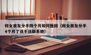 和女朋友分手四个月如何挽回（和女朋友分手4个月了该不该联系她）