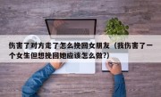 伤害了对方走了怎么挽回女朋友（我伤害了一个女生但想挽回她应该怎么做?）