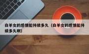白羊女的感情能持续多久（白羊女的感情能持续多久啊）