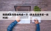 挽回前女友他说考虑一下（前女友说考虑一段时间）