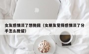女友感情淡了想挽回（女朋友觉得感情淡了分手怎么挽留）