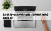 怎么挽回一段刚开始的感情（刚刚挽回的情感怎么相处）