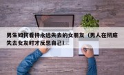 男生如何看待永远失去的女朋友（男人在彻底失去女友时才反思自己）