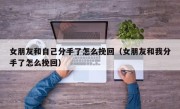 女朋友和自己分手了怎么挽回（女朋友和我分手了怎么挽回）