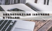 女朋友发现你出轨怎么挽回（女朋友发现我出轨了该怎么挽回）