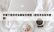 不爱了想分手女朋友不同意（想分手女友不愿意）