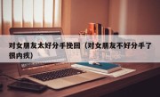 对女朋友太好分手挽回（对女朋友不好分手了很内疚）