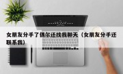 女朋友分手了偶尔还找我聊天（女朋友分手还联系我）