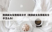 挽回前女友我提出分手（挽回前女友我提出分手怎么办）