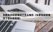 女朋友问你感情淡了怎么晚办（女朋友说感情淡了怎么回复她）