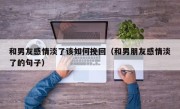 和男友感情淡了该如何挽回（和男朋友感情淡了的句子）