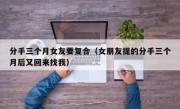 分手三个月女友要复合（女朋友提的分手三个月后又回来找我）