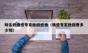 知名的情感专家挽回感情（情感专家挽回要多少钱）