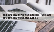 分手后女朋友耍了朋友还能挽回吗（分手后女朋友耍了朋友还能挽回吗为什么）