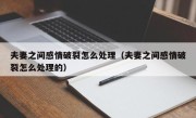 夫妻之间感情破裂怎么处理（夫妻之间感情破裂怎么处理的）