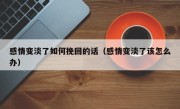 感情变淡了如何挽回的话（感情变淡了该怎么办）