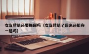 女友劈腿还要挽回吗（女友劈腿了回来还能在一起吗）