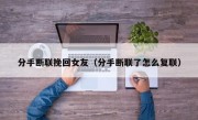 分手断联挽回女友（分手断联了怎么复联）