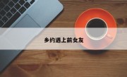 乡约遇上前女友