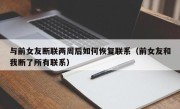 与前女友断联两周后如何恢复联系（前女友和我断了所有联系）