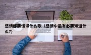 感情都要懂得什么歌（感情中最有必要知道什么?）