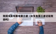挽回女友如果有第三者（女生有第三者还能挽回吗）