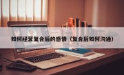 如何经营复合后的感情（复合后如何沟通）