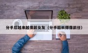 分手后越来越像前女友（分手后长得像前任）
