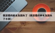 我深爱的前女友回头了（我深爱的前女友回头了小说）