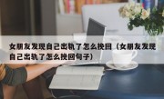 女朋友发现自己出轨了怎么挽回（女朋友发现自己出轨了怎么挽回句子）