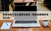 男朋友删了怎么挽回女朋友（男朋友删我好友怎么办）