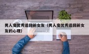 男人变优秀追回前女友（男人变优秀追回前女友的心理）
