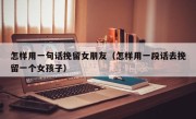 怎样用一句话挽留女朋友（怎样用一段话去挽留一个女孩子）