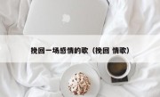 挽回一场感情的歌（挽回 情歌）