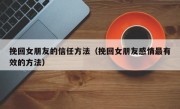 挽回女朋友的信任方法（挽回女朋友感情最有效的方法）