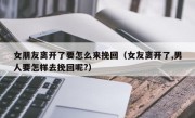 女朋友离开了要怎么来挽回（女友离开了,男人要怎样去挽回呢?）