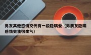男友其他感情交代有一段隐瞒爱（男朋友隐瞒感情史我很生气）