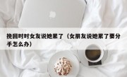挽回时时女友说她累了（女朋友说她累了要分手怎么办）