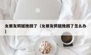 女朋友劈腿挽回了（女朋友劈腿挽回了怎么办）