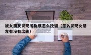 被女朋友发现出轨该怎么挽留（怎么发现女朋友有没有出轨）