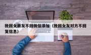 挽回女朋友不回微信添加（挽回女友对方不回复信息）