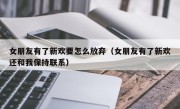 女朋友有了新欢要怎么放弃（女朋友有了新欢还和我保持联系）