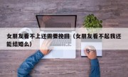 女朋友看不上还需要挽回（女朋友看不起我还能结婚么）