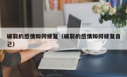 破裂的感情如何修复（破裂的感情如何修复自己）