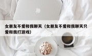 女朋友不爱和我聊天（女朋友不爱和我聊天只爱和我打游戏）