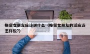挽留女朋友应该说什么（挽留女朋友的话应该怎样说?）